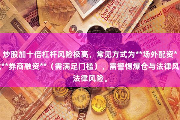 炒股加十倍杠杆风险极高,常见方式为**场外配资**或**券商融资**(需满足门槛),需警惕爆仓与法律风险。