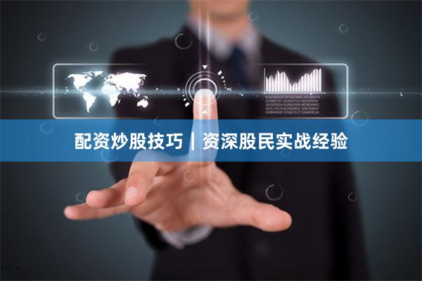 配资炒股技巧｜资深股民实战经验