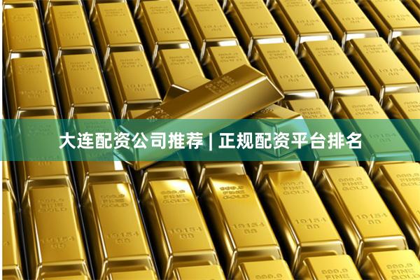 大连配资公司推荐 | 正规配资平台排名