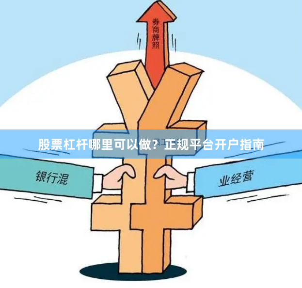 股票杠杆哪里可以做？正规平台开户指南