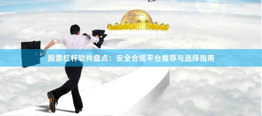 股票杠杆软件盘点：安全合规平台推荐与选择指南