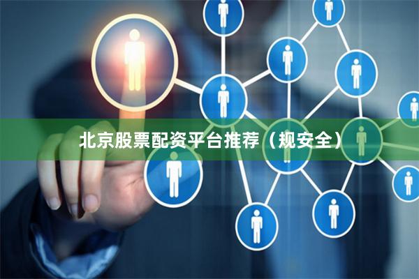 北京股票配资平台推荐（规安全）