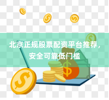 北京正规股票配资平台推荐,安全可靠低门槛