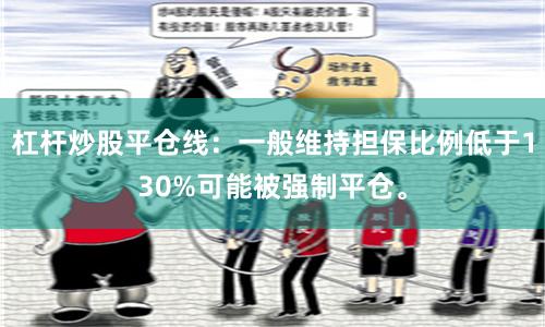 杠杆炒股平仓线:一般维持担保比例低于130%可能被强制平仓。