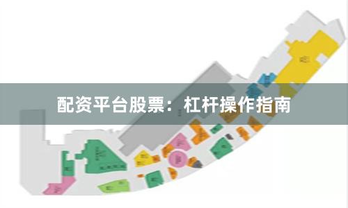 配资平台股票:杠杆操作指南