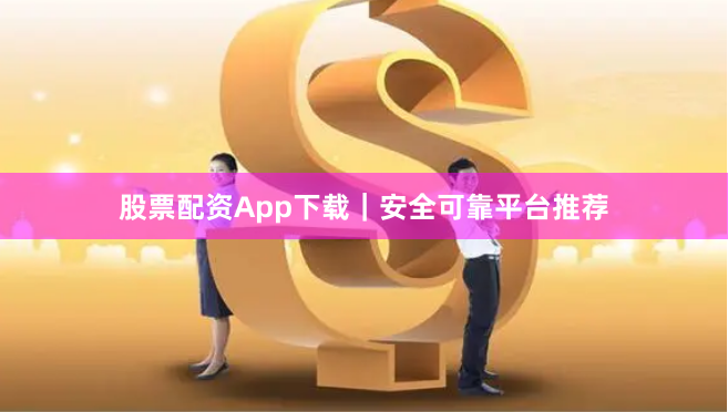 股票配资App下载|安全可靠平台推荐