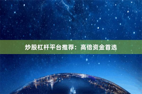炒股杠杆平台推荐：高倍资金首选