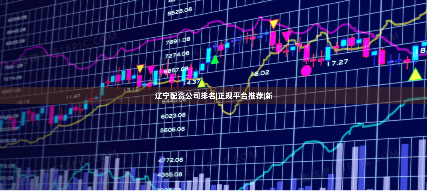 辽宁配资公司排名|正规平台推荐|新