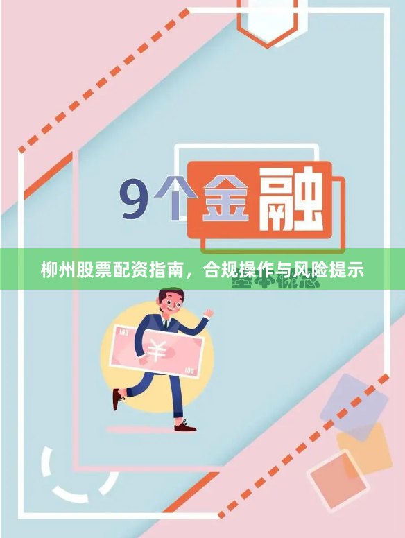 柳州股票配资指南，合规操作与风险提示