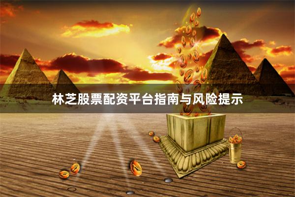 林芝股票配资平台指南与风险提示