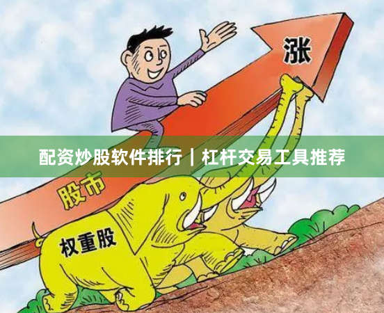 配资炒股软件排行|杠杆交易工具推荐
