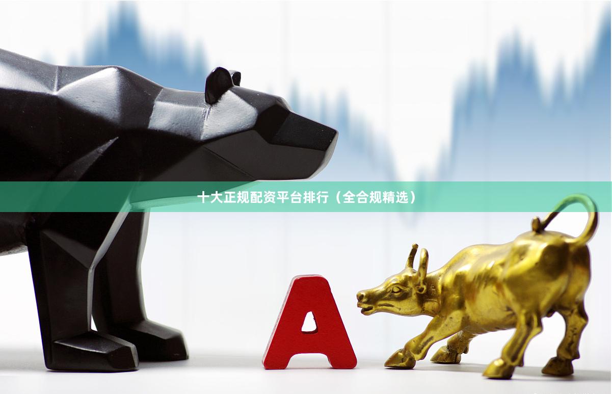 十大正规配资平台排行（全合规精选）