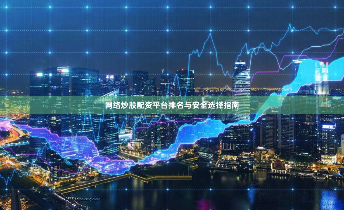 网络炒股配资平台排名与安全选择指南