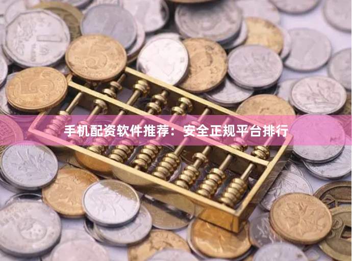 手机配资软件推荐：安全正规平台排行