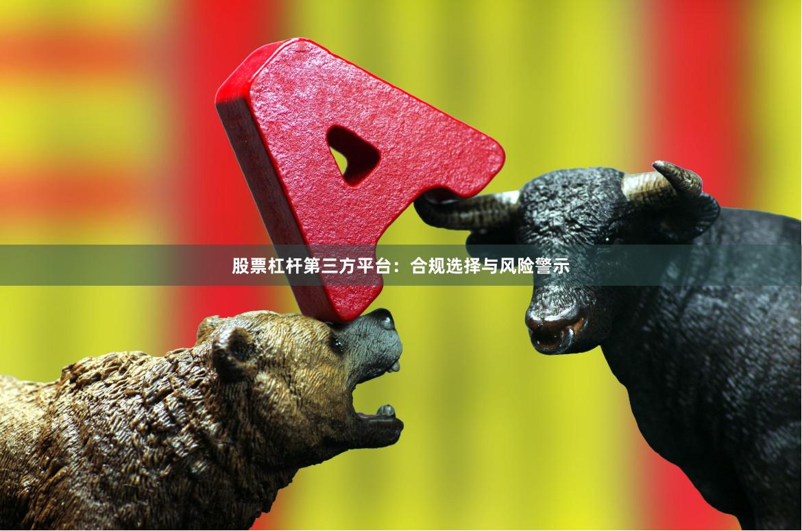 股票杠杆第三方平台：合规选择与风险警示