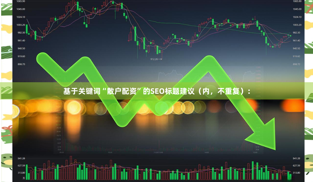 基于关键词“散户配资”的SEO标题建议（内，不重复）：