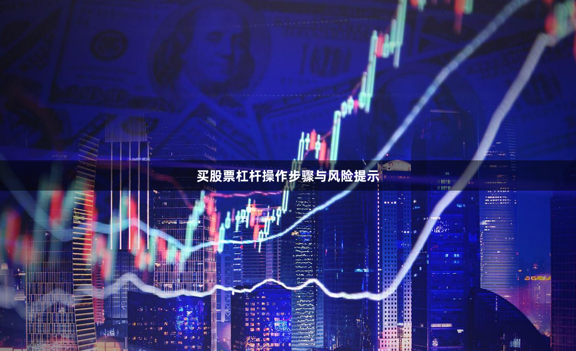 买股票杠杆操作步骤与风险提示