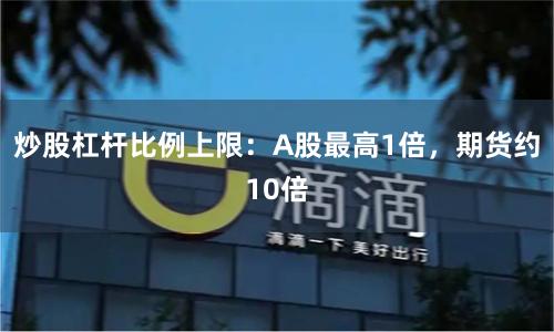 炒股杠杆比例上限:A股最高1倍,期货约10倍